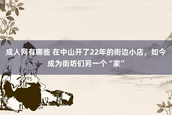 成人网有哪些 在中山开了22年的街边小店，如今成为街坊们另一个“家”