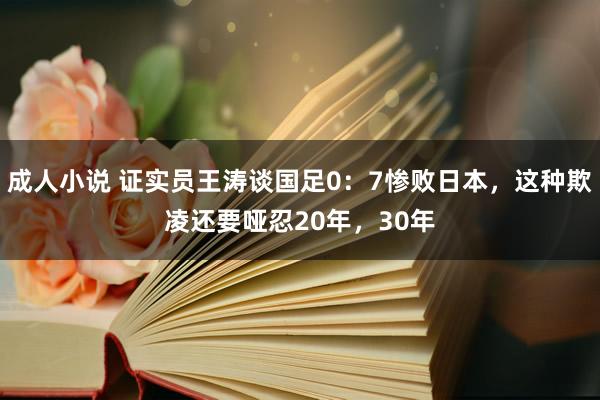 成人小说 证实员王涛谈国足0：7惨败日本，这种欺凌还要哑忍20年，30年