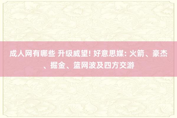 成人网有哪些 升级威望! 好意思媒: 火箭、豪杰、掘金、篮网波及四方交游