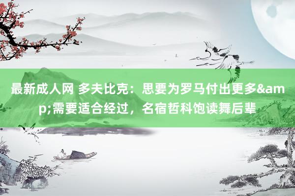 最新成人网 多夫比克：思要为罗马付出更多&需要适合经过，名宿哲科饱读舞后辈