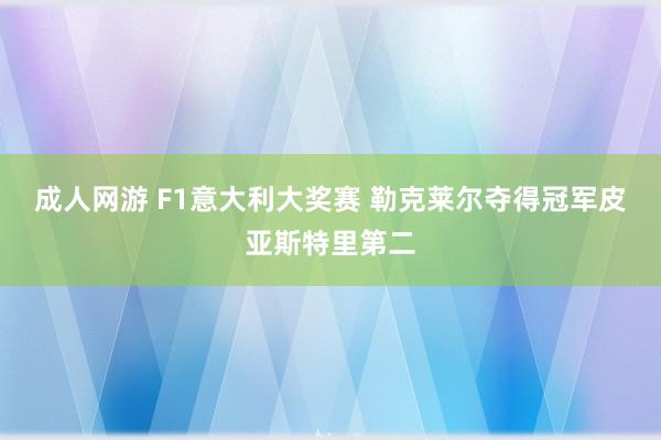 成人网游 F1意大利大奖赛 勒克莱尔夺得冠军皮亚斯特里第二