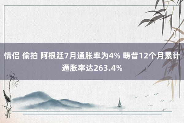 情侣 偷拍 阿根廷7月通胀率为4% 畴昔12个月累计通胀率达263.4%