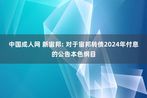 中国成人网 新宙邦: 对于宙邦转债2024年付息的公告本色纲目