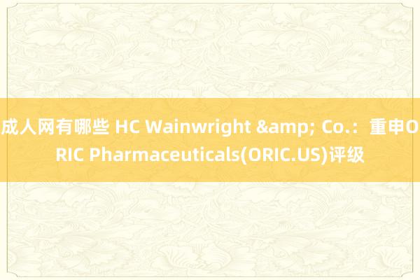 成人网有哪些 HC Wainwright & Co.：重申ORIC Pharmaceuticals(ORIC.US)评级