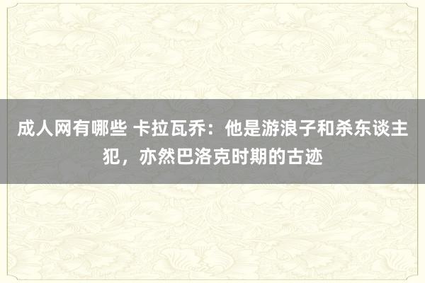 成人网有哪些 卡拉瓦乔：他是游浪子和杀东谈主犯，亦然巴洛克时期的古迹