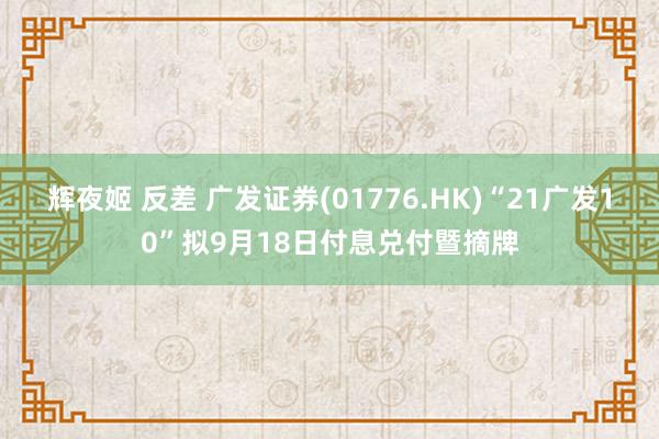 辉夜姬 反差 广发证券(01776.HK)“21广发10”拟9月18日付息兑付暨摘牌