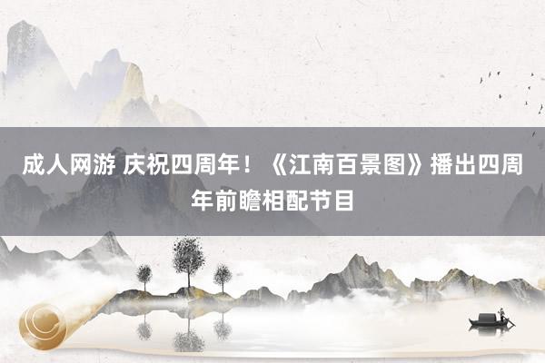 成人网游 庆祝四周年！《江南百景图》播出四周年前瞻相配节目