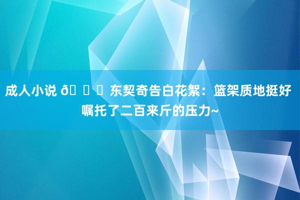 成人小说 😁东契奇告白花絮：篮架质地挺好 嘱托了二百来斤的压力~