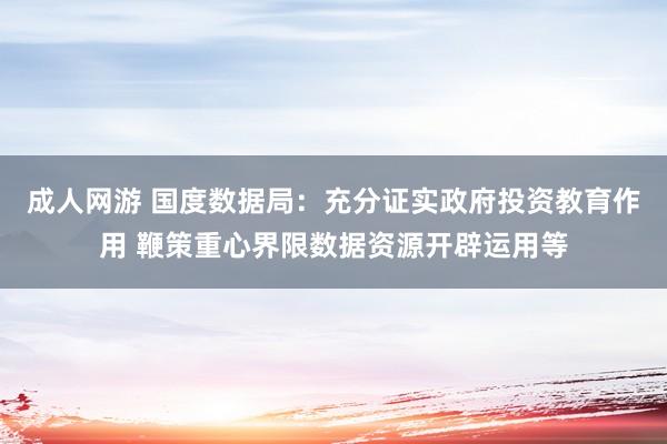 成人网游 国度数据局：充分证实政府投资教育作用 鞭策重心界限数据资源开辟运用等