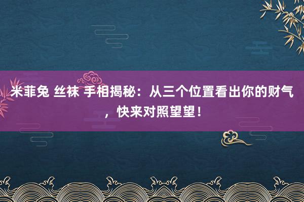 米菲兔 丝袜 手相揭秘：从三个位置看出你的财气，快来对照望望！