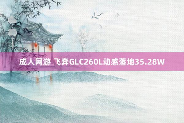 成人网游 飞奔GLC260L动感落地35.28W