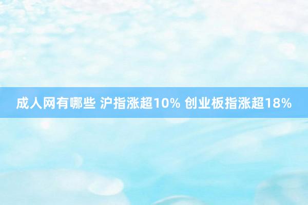 成人网有哪些 沪指涨超10% 创业板指涨超18%