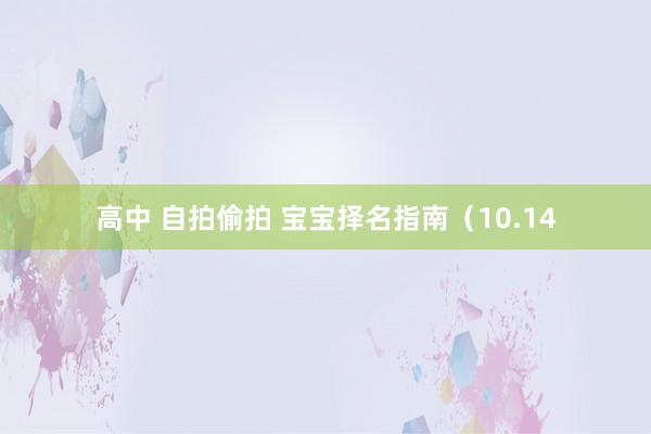 高中 自拍偷拍 宝宝择名指南（10.14