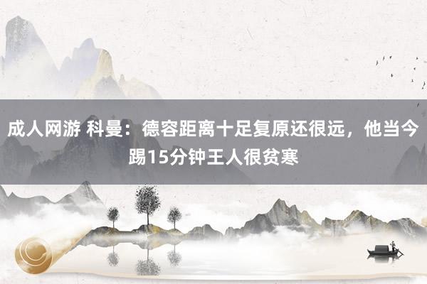 成人网游 科曼：德容距离十足复原还很远，他当今踢15分钟王人很贫寒