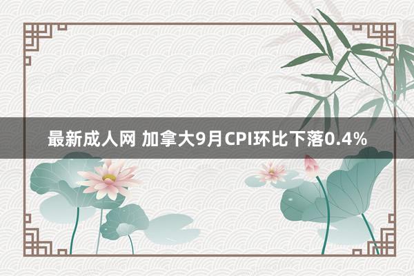 最新成人网 加拿大9月CPI环比下落0.4%