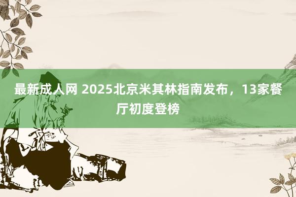 最新成人网 2025北京米其林指南发布，13家餐厅初度登榜