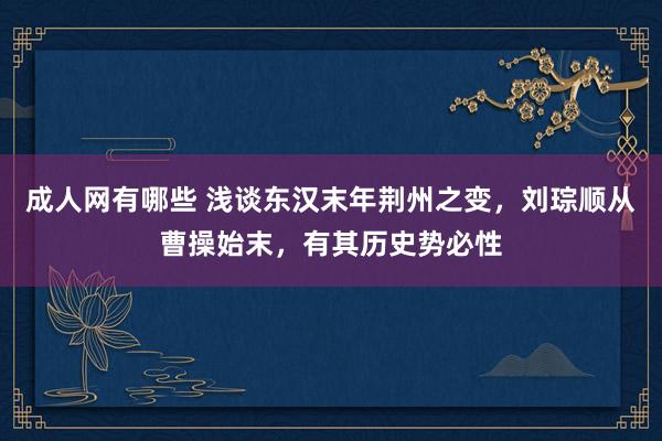 成人网有哪些 浅谈东汉末年荆州之变，刘琮顺从曹操始末，有其历史势必性