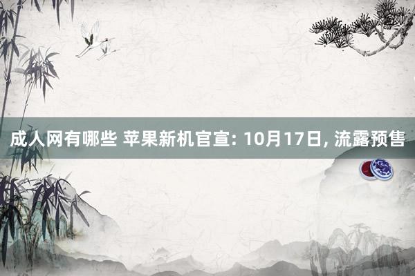 成人网有哪些 苹果新机官宣: 10月17日， 流露预售