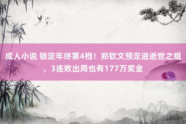 成人小说 锁定年终第4档！郑钦文预定进逝世之组，3连败出局也有177万奖金