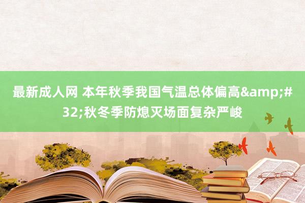 最新成人网 本年秋季我国气温总体偏高&#32;秋冬季防熄灭场面复杂严峻