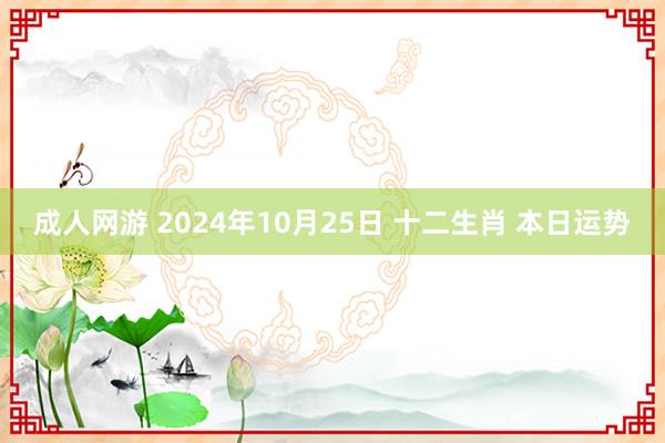 成人网游 2024年10月25日 十二生肖 本日运势