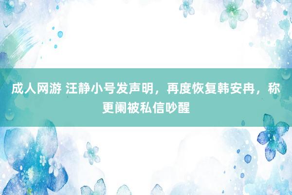 成人网游 汪静小号发声明，再度恢复韩安冉，称更阑被私信吵醒