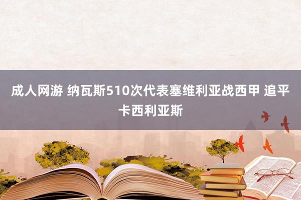 成人网游 纳瓦斯510次代表塞维利亚战西甲 追平卡西利亚斯