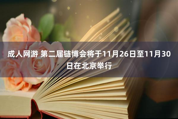 成人网游 第二届链博会将于11月26日至11月30日在北京举行