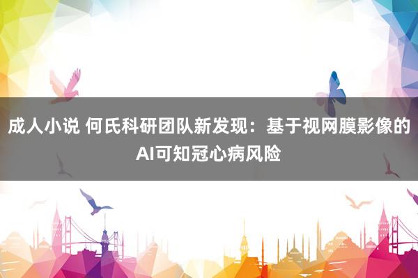 成人小说 何氏科研团队新发现：基于视网膜影像的AI可知冠心病风险