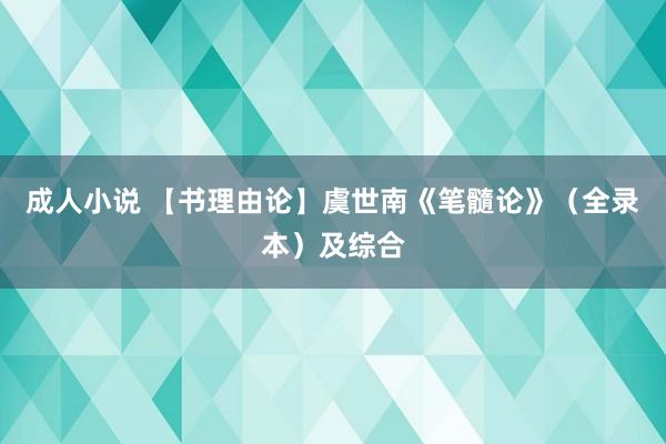 成人小说 【书理由论】虞世南《笔髓论》（全录本）及综合