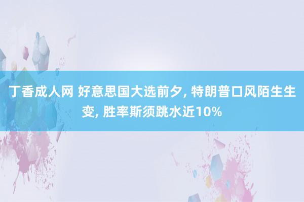 丁香成人网 好意思国大选前夕， 特朗普口风陌生生变， 胜率斯须跳水近10%