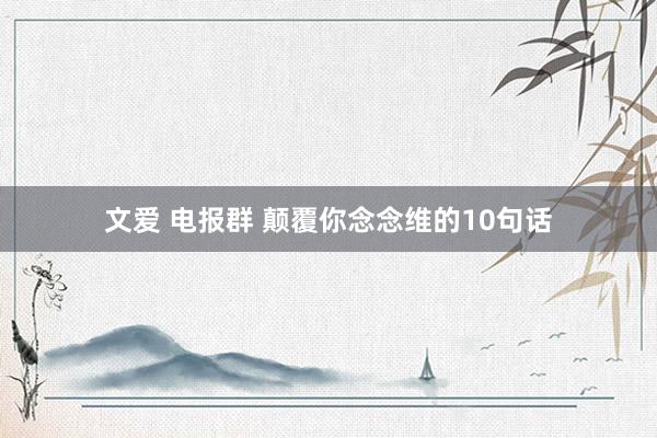 文爱 电报群 颠覆你念念维的10句话