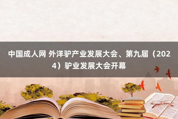 中国成人网 外洋驴产业发展大会、第九届（2024）驴业发展大会开幕