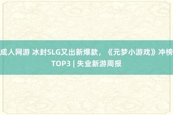 成人网游 冰封SLG又出新爆款，《元梦小游戏》冲榜TOP3 | 失业新游周报