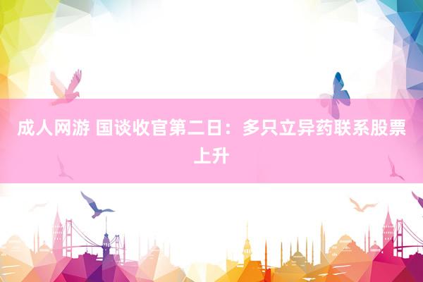 成人网游 国谈收官第二日：多只立异药联系股票上升