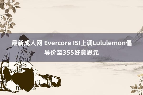 最新成人网 Evercore ISI上调Lululemon倡导价至355好意思元