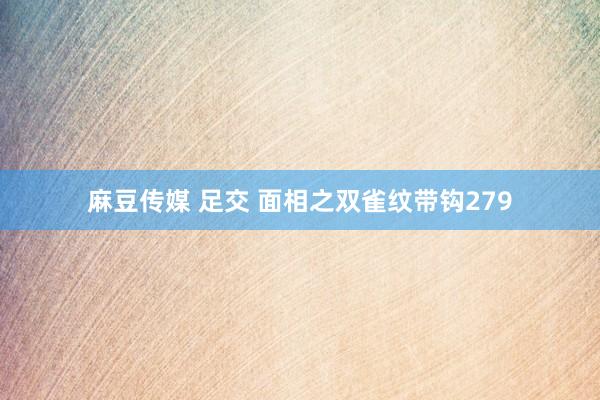 麻豆传媒 足交 面相之双雀纹带钩279